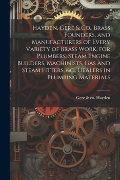 Paperback Hayden, Gere & Co., Brass Founders, and Manufacturers of Every Variety of Brass Work, for Plumbers, Steam Engine Builders, Machinists, Gas and Steam F Book