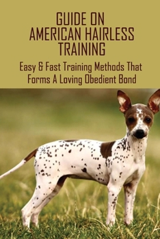 Paperback Guide On American Hairless Training: Easy & Fast Training Methods That Forms A Loving Obedient Bond: How Do You Take Care Of An American Hairless Terr Book