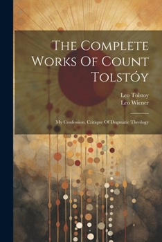 The Complete Works Of Count Tolstóy: My Confession. Critique Of Dogmatic Theology