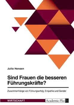 Sind Frauen die besseren F�hrungskr�fte? Zusammenh�nge von F�hrungserfolg, Empathie und Gender
