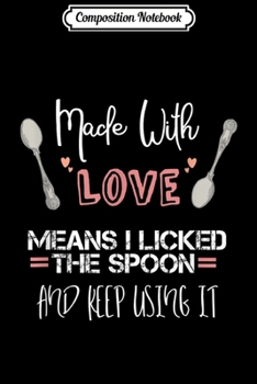 Composition Notebook: Made With Love means I licked the spoon Funny  Journal/Notebook Blank Lined Ruled 6x9 100 Pages