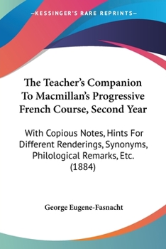 The Teacher's Companion To Macmillan's Progressive French Course, Second Year: With Copious Notes, Hints For Different Renderings, Synonyms, Philological Remarks, Etc.