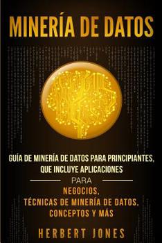 Paperback Minería de Datos: Guía de Minería de Datos para Principiantes, que Incluye Aplicaciones para Negocios, Técnicas de Minería de Datos, Conceptos y Más [Spanish] Book