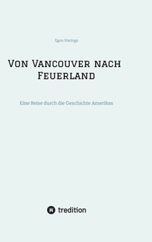 Von Vancouver nach Feuerland, eine Reise von Vancouver nach Mexiko-Stadt, dann weiter nach Quito, Cusco, Santiago de Chile nach Punta Arenas: Eine Reise durch die Geschichte Amerikas