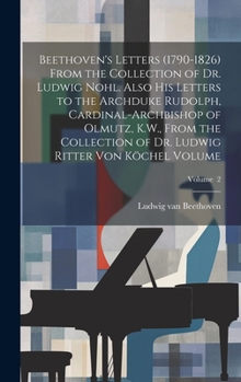 Hardcover Beethoven's Letters (1790-1826) From the Collection of Dr. Ludwig Nohl. Also his Letters to the Archduke Rudolph, Cardinal-archbishop of Olmutz, K.W., Book