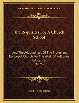 Paperback The Requisites For A Church School: And The Adaptedness Of The Protestant Episcopal Church For The Work Of Religious Education (1875) Book