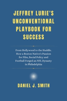 Paperback Jeffrey Lurie's Unconventional Playbook for Success: From Hollywood to the Huddle. How a Boston Native's Passion for Film, Social Policy and Football Book