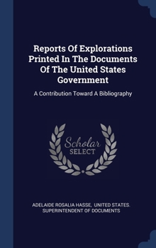 Hardcover Reports Of Explorations Printed In The Documents Of The United States Government: A Contribution Toward A Bibliography Book