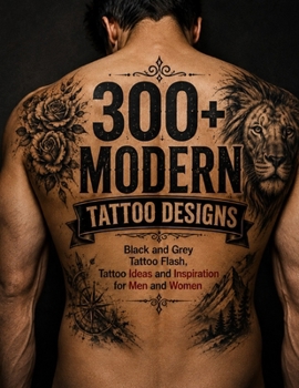 300+ MODERN TATTOO DESIGNS: Black and Grey Tattoo Flash, Tattoo Ideas and Inspiration for Men and Women (The Ultimate Tattoo Design Collection)