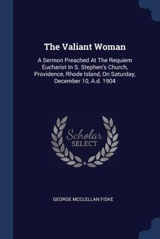 Paperback The Valiant Woman: A Sermon Preached At The Requiem Eucharist In S. Stephen's Church, Providence, Rhode Island, On Saturday, December 10, Book