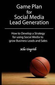Paperback Game Plan for Social Media Lead Generation: How to Develop a Business Strategy for using Social Media to grow Leads and Sales Book