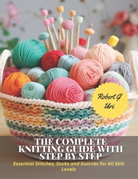 Paperback The Complete Knitting Guide with Step by Step: Essential Stitches, Socks and Scarves for All Skill Levels Book