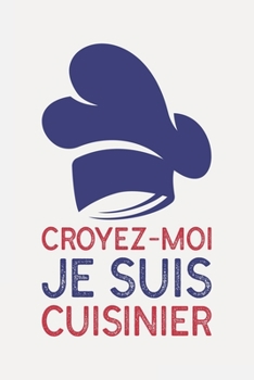 Croyez-moi je suis CUISINIER: cadeau boss humour I Carnet de Notes Classique Papier à Rayures (Ligné) I journal ou agenda (French Edition)