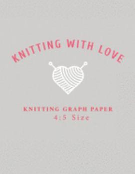 Knitting With Love Knitting Graph Paper 4:5: 120 Page Knitting Design Graph Paper / Knitters Graph Paper Journal Notebook with Bold Lines Every Five ... Your Own Patterns Four Stitches=Five Rows