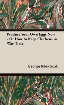 Hardcover Produce Your Own Eggs Now - Or How to Keep Chickens in War-Time Book