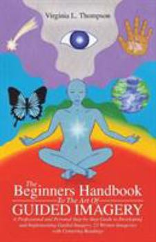 The Beginners Handbook to the Art of Guided Imagery: A Professional and Personal Step-By-Step Guide to Developing and Implementing Guided Imagery. 23 Written Imageries with Centering Readings