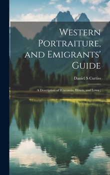 Hardcover Western Portraiture, and Emigrants' Guide: A Description of Wisconsin, Illinois, and Lowa; Book