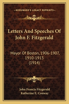 Letters And Speeches Of John F. Fitzgerald: Mayor Of Boston, 1906-1907, 1910-1913