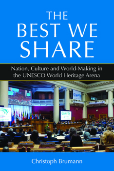 Hardcover The Best We Share: Nation, Culture and World-Making in the UNESCO World Heritage Arena Book