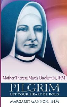 Paperback Pilgrim: Let Your Heart Be Bold: Mother Theresa Maxis Duchemin, I.H.M. Book