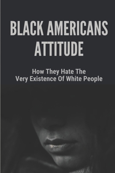 Paperback Black Americans Attitude: How They Hate The Very Existence Of White People: Doing Business With Black Americans Book