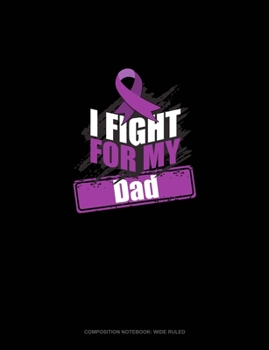 I Fight For My Dad: Composition Notebook: Wide Ruled