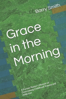 Paperback Grace in the Morning: A Former Pastor's Memoir of Overcoming Childhood Trauma and Addiction Book