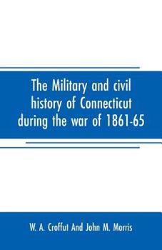 Paperback The military and civil history of Connecticut during the war of 1861-65: comprising a detailed account of the various regiments and batteries, through Book