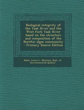 Paperback Biological Integrity of the Yaak River and the West Fork Yaak River Based on the Structure and Composition of the Benthic Algae Community - Primary So Book