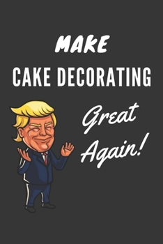 Paperback Make Cake Decorating Great Again Notebook: Trump Gag Gift, Lined Journal, 120 Pages, 6 x 9, Matte Finish Book