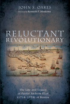 Reluctant Revolutionary: The Life and Legacy of Pastor Andrew Eliot (1718-1778) of Boston