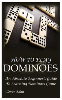 Paperback How to Play Dominoes: An Absolute Beginner's Guide To Learning Dominoes Game Book