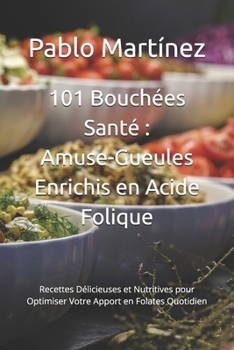 101 Bouchées Santé : Amuse-Gueules Enrichis en Acide Folique: Recettes Délicieuses et Nutritives pour Optimiser Votre Apport en Folates Quotidien (French Edition)