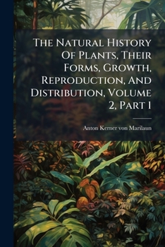 Paperback The Natural History Of Plants, Their Forms, Growth, Reproduction, And Distribution, Volume 2, Part 1 Book