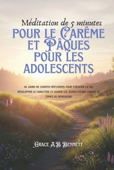 Méditation de 5 minutes pour le Carême et Pâques pour les adolescents: 40 jours de courtes réflexions pour fortifier la foi, développer le caractère ... jeunes cœurs durant le temps (French Edition)