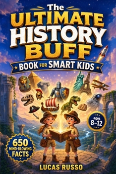 The Ultimate History Buff Book for Smart Kids: 650 Mind-Blowing Facts From Ancient Wonders to Modern Marvels (Gift For Kids)
