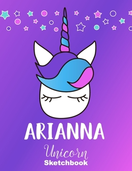 Arianna Sketchbook: Cute Unicorn Personalized First Name Sketch Book for Drawing, Sketching, Journaling, Doodling and Making Notes. Pink and Trendy, ... Kids, Teens, Children. Hobby Activity Diary