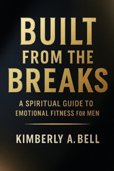 Built From The Breaks: A Spiritual Guide to Emotional Fitness for Men