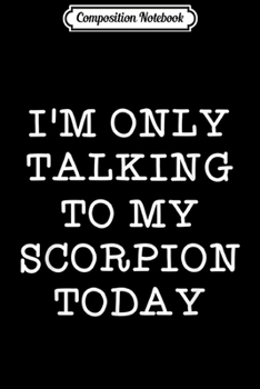 Composition Notebook: Funny I'm Only Talking To My Scorpion Today Humor Quote Gift  Journal/Notebook Blank Lined Ruled 6x9 100 Pages