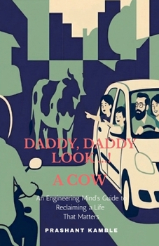 Paperback Daddy, Daddy... Look! a Cow: An Engineering Mind's Guide to Reclaiming a Life That Matters Book