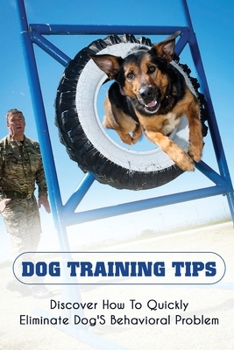 Paperback Dog Training Tips: Discover How To Quickly Eliminate Dog'S Behavioral Problem: Aggressive Dog Training Tips Book
