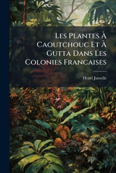 Paperback Les Plantes À Caoutchouc Et À Gutta Dans Les Colonies Francaises [French] Book