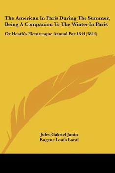 Paperback The American In Paris During The Summer, Being A Companion To The Winter In Paris: Or Heath's Picturesque Annual For 1844 (1844) Book