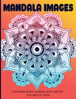 Mandala Images Coloring Book Journal With Quotes For Adults Teens: Relaxing Therapeutic Journal Pages - Relaxation and De-Stress; Relief Activity ... Workbook; Cool Illustrations & Drawings