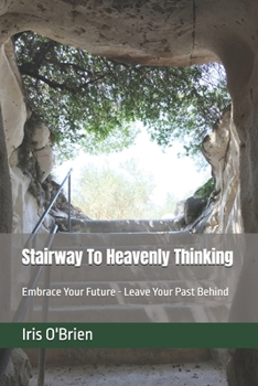 Paperback Stairway To Heavenly Thinking: Embrace Your Future Leave Your Past Behind Book