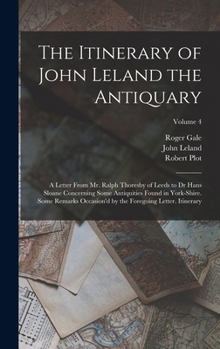 Hardcover The Itinerary of John Leland the Antiquary: A Letter From Mr. Ralph Thoresby of Leeds to Dr Hans Sloane Concerning Some Antiquities Found in York-Shir Book