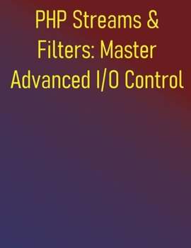 Paperback PHP Streams & Filters: Master Advanced I/O Control: Comprehensive Guide to Data Manipulation and Performance Optimization: Custom Wrappers, Data Trans Book