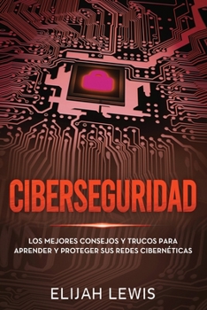 Ciberseguridad: Los mejores consejos y trucos para aprender y proteger sus redes cibernéticas (Spanish Edition)