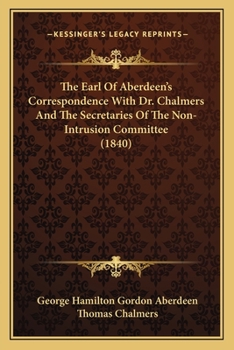 Paperback The Earl Of Aberdeen's Correspondence With Dr. Chalmers And The Secretaries Of The Non-Intrusion Committee (1840) Book