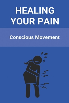 Paperback Healing Your Pain: Conscious Movement: International Conscious Movement Teachers Association Book